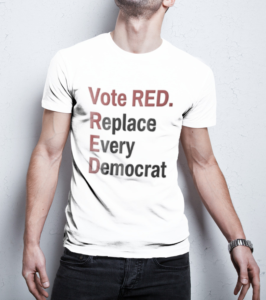 Vote Red Replace Every Democrat Republican Political T-Shirt