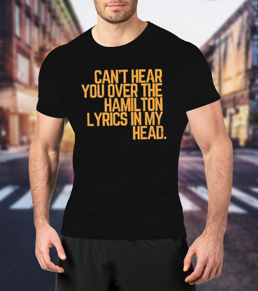 Can't Hear You Over The Hamilton Lyrics In My Head T-Shirt