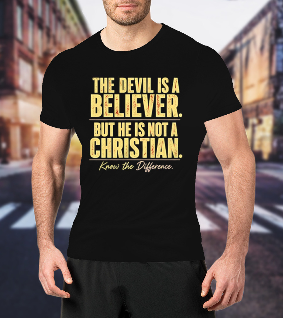 The Devil Is A Believer But He Is Not A Christian Know The Difference T-Shirt