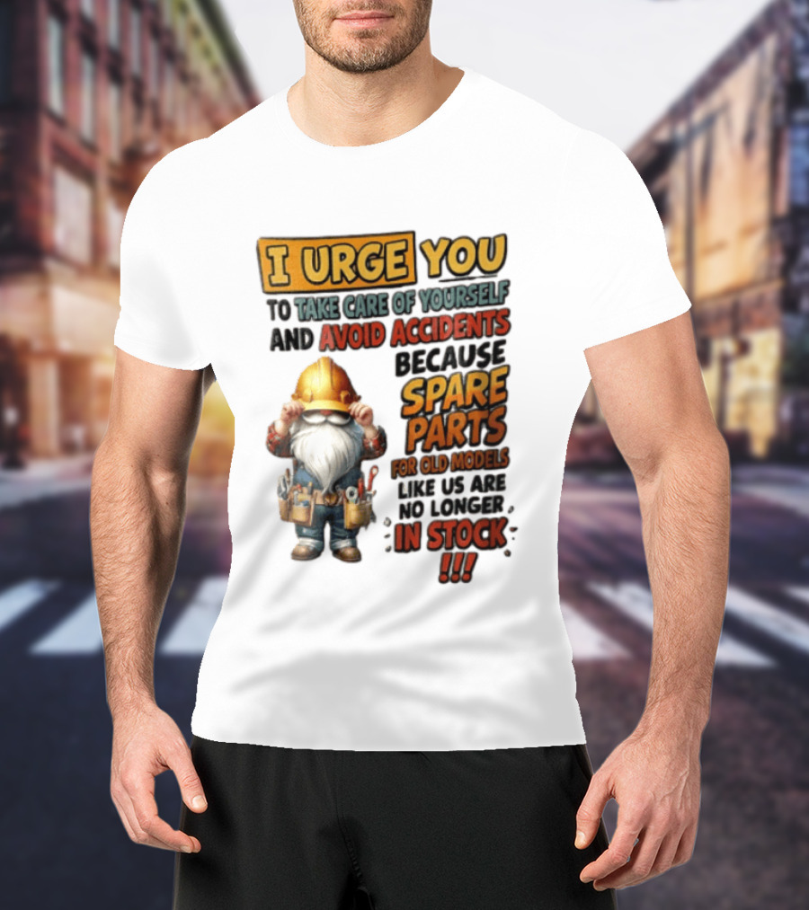 I Urge You To Take Care Of Yourself And Avoid Accidents Because Spare Parts For Old Models Like Us Are No Longer In Stock Gnome Worker T-Shirt