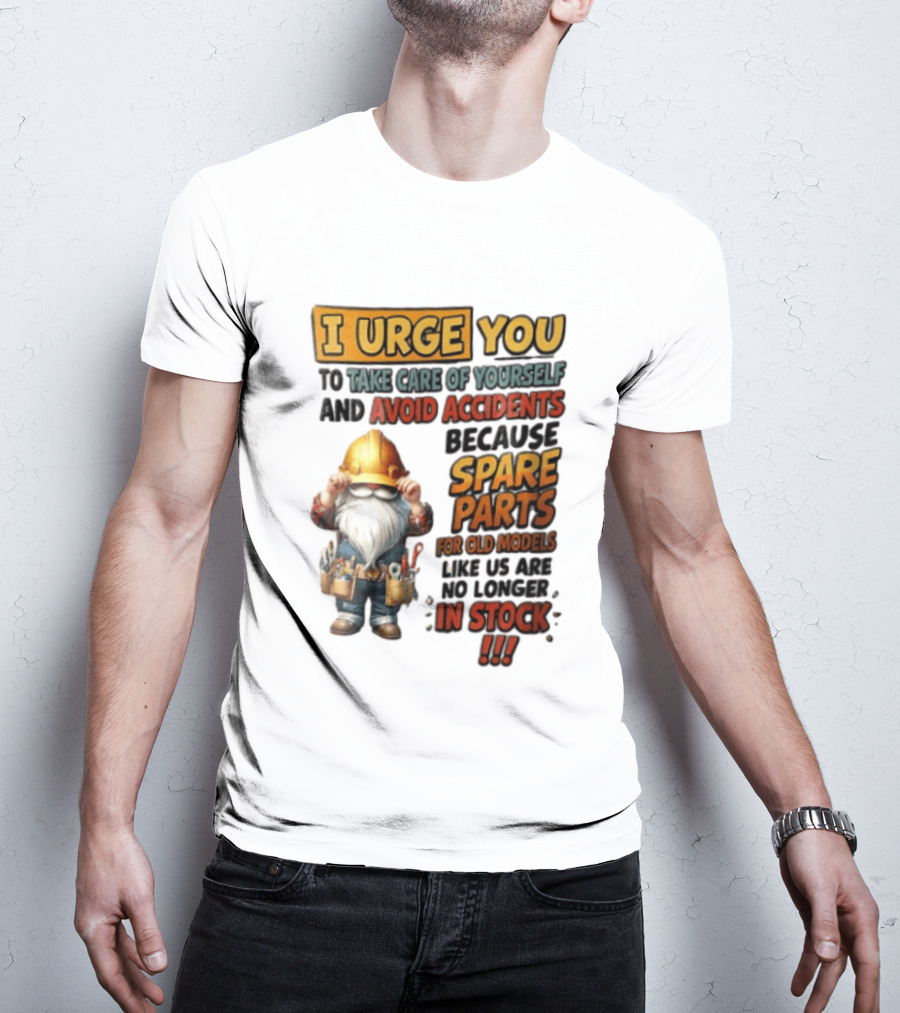 I Urge You To Take Care Of Yourself And Avoid Accidents Because Spare Parts For Old Models Like Us Are No Longer In Stock Gnome Worker T-Shirt
