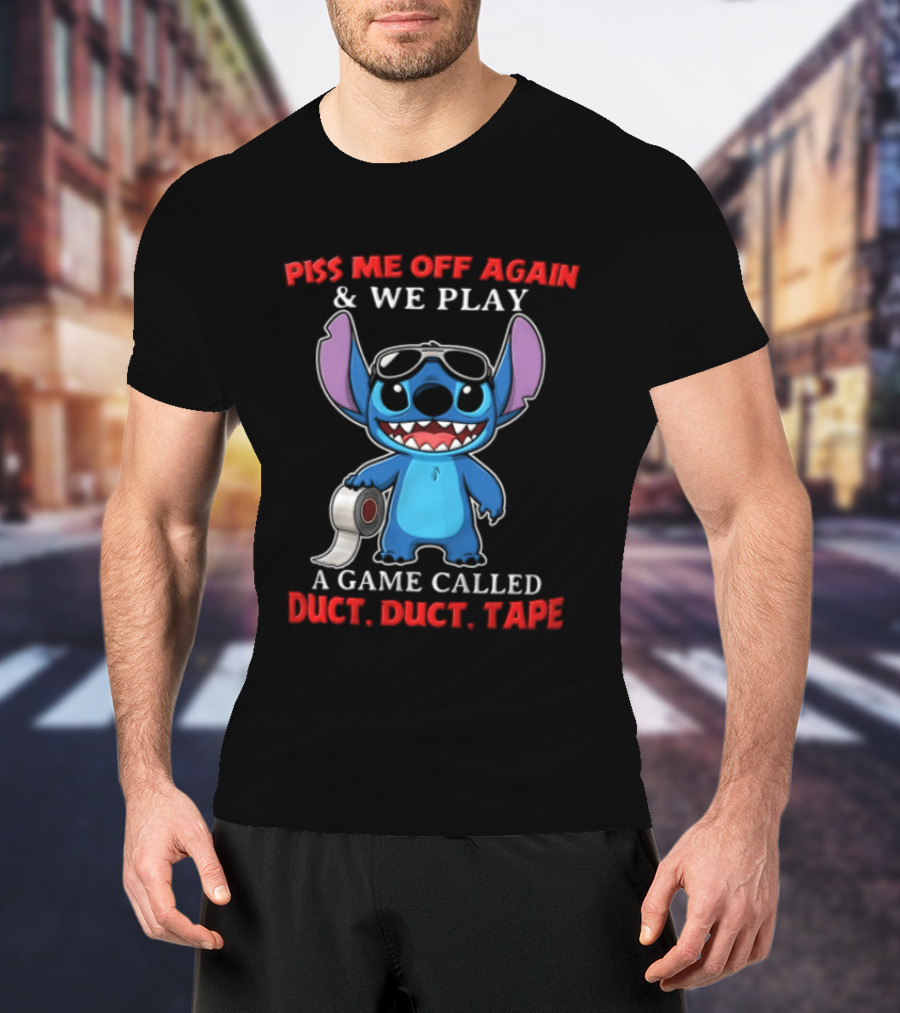 Piss Me Off Again Stitch We Play A Game Called Duct Duct Tape T-Shirt