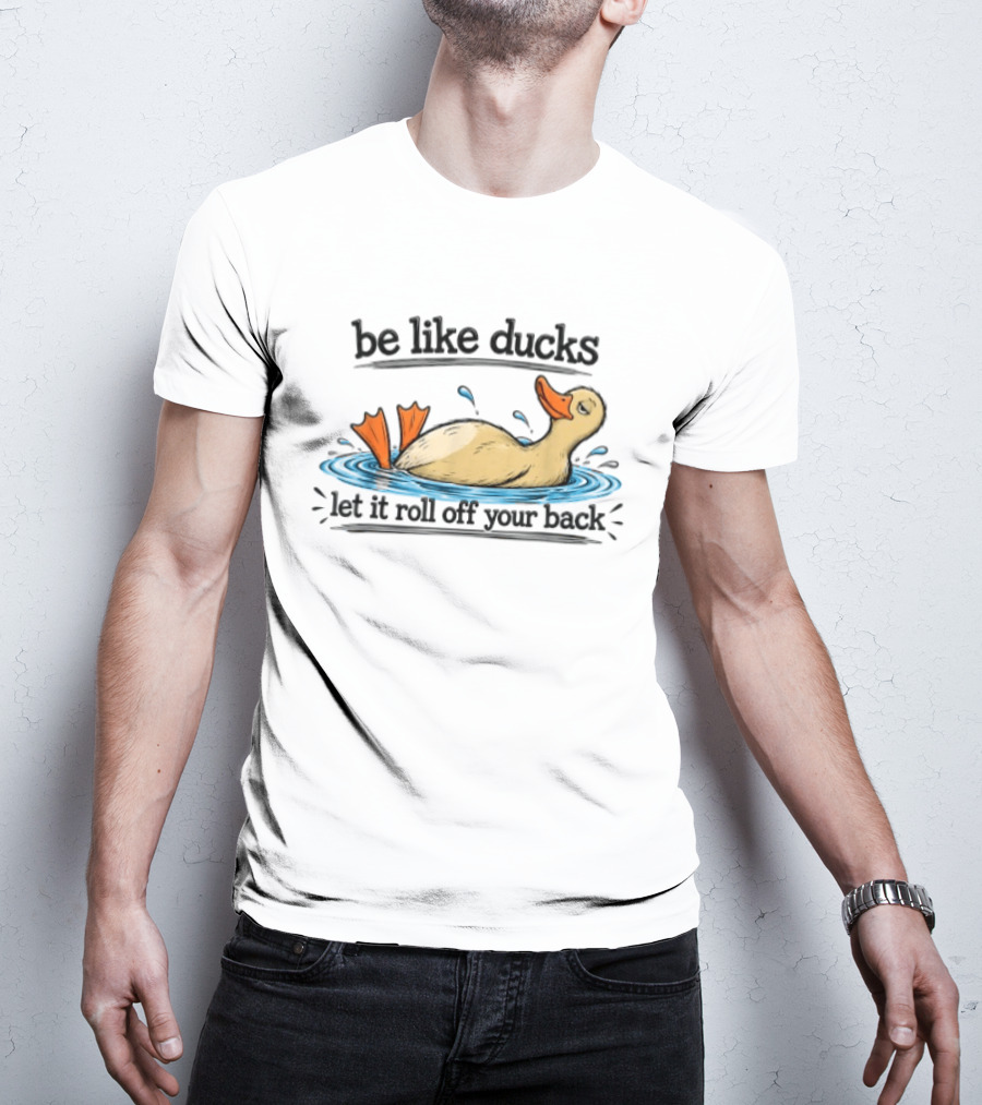 Be Like Ducks Let It Roll Off Your Back Floating Contentedly In Water T-Shirt