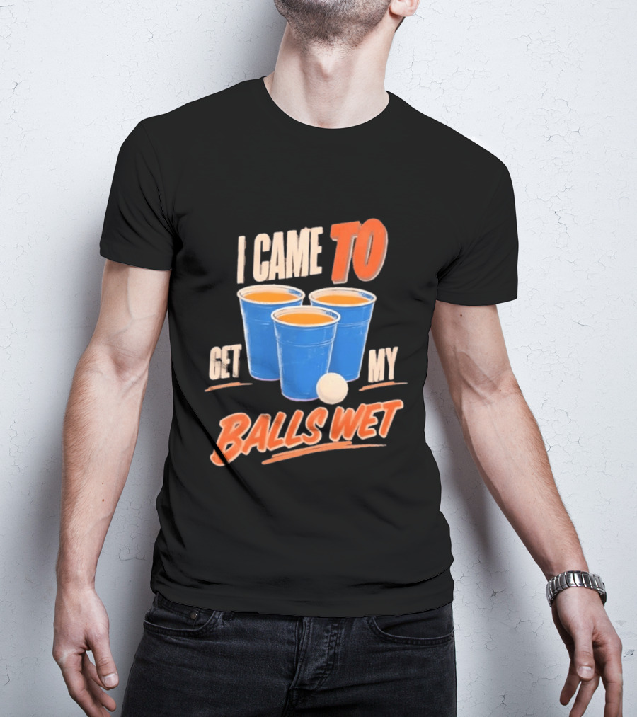 I Came To Get My Balls Wet Beer Pong Drinking Game Cups T-Shirt