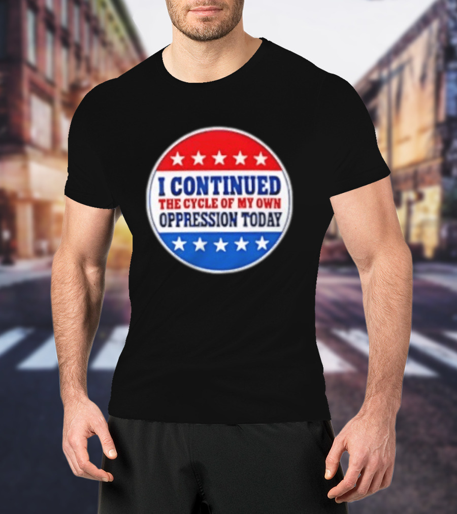 I Continued The Cycle Of My Own Oppression Today Patriotic Circle Stars T-Shirt