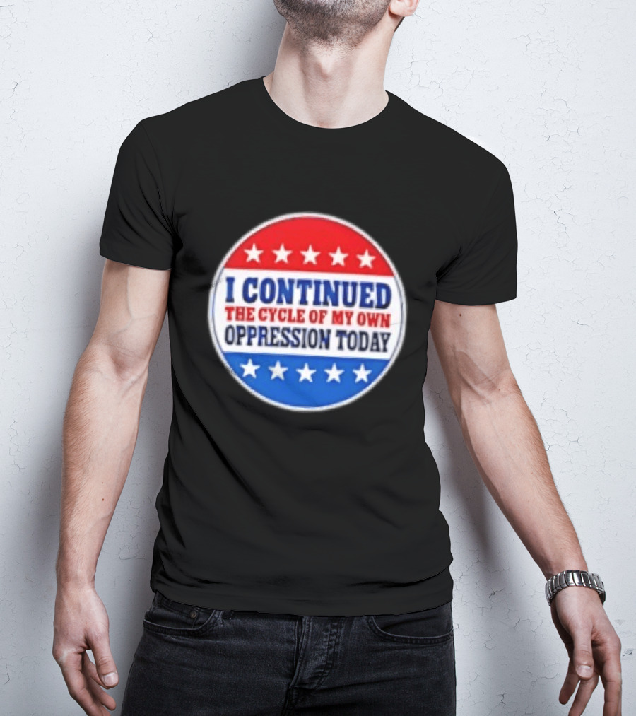 I Continued The Cycle Of My Own Oppression Today Patriotic Circle Stars T-Shirt