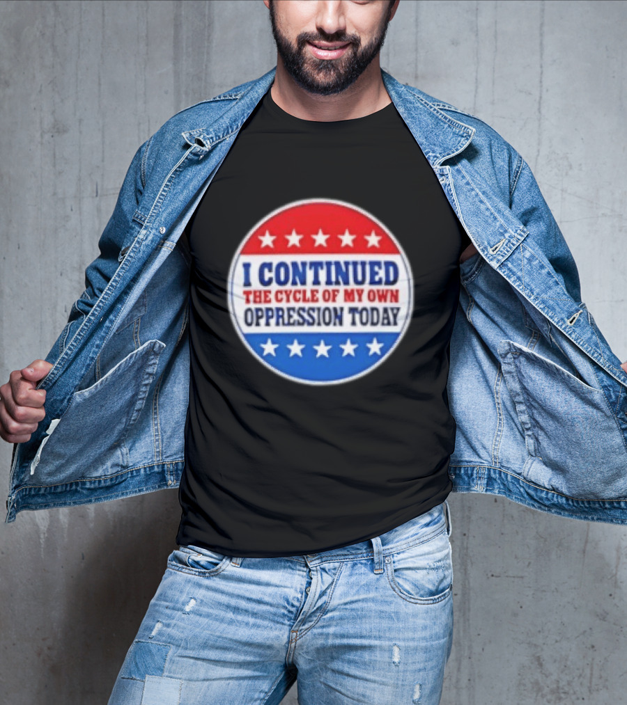 I Continued The Cycle Of My Own Oppression Today Patriotic Circle Stars T-Shirt