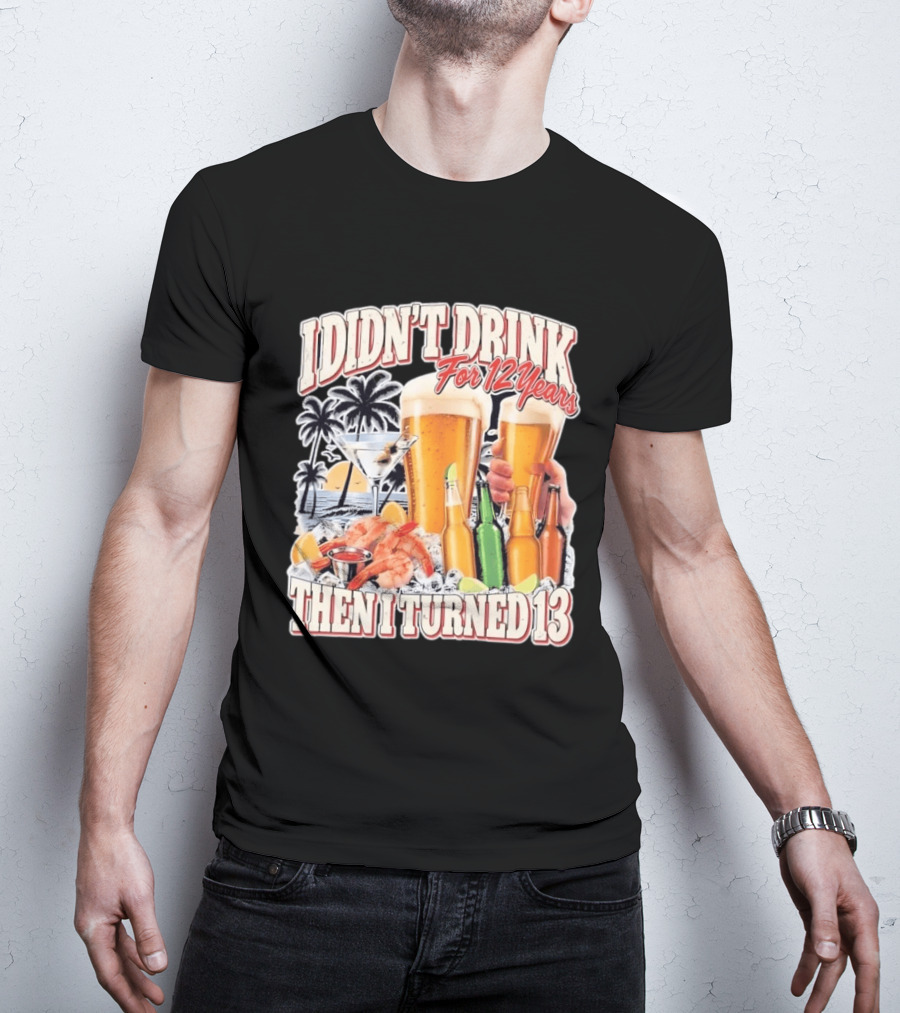 I Didn't Drink For 12 Years Then I Turned 13 Tropical Drink Humor Beach Scene T-Shirt