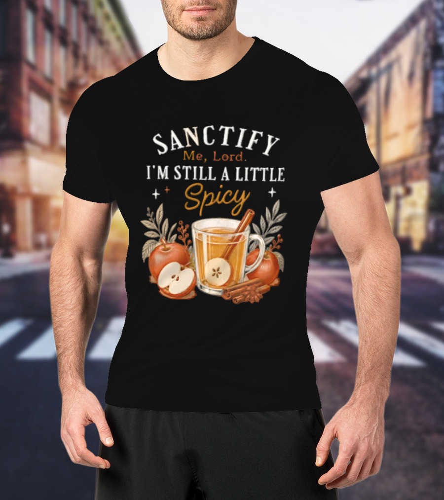Sanctify Me Lord I'm Still A Little Spicy Cinnamon Apple Drink With Autumn Leaves T-Shirt