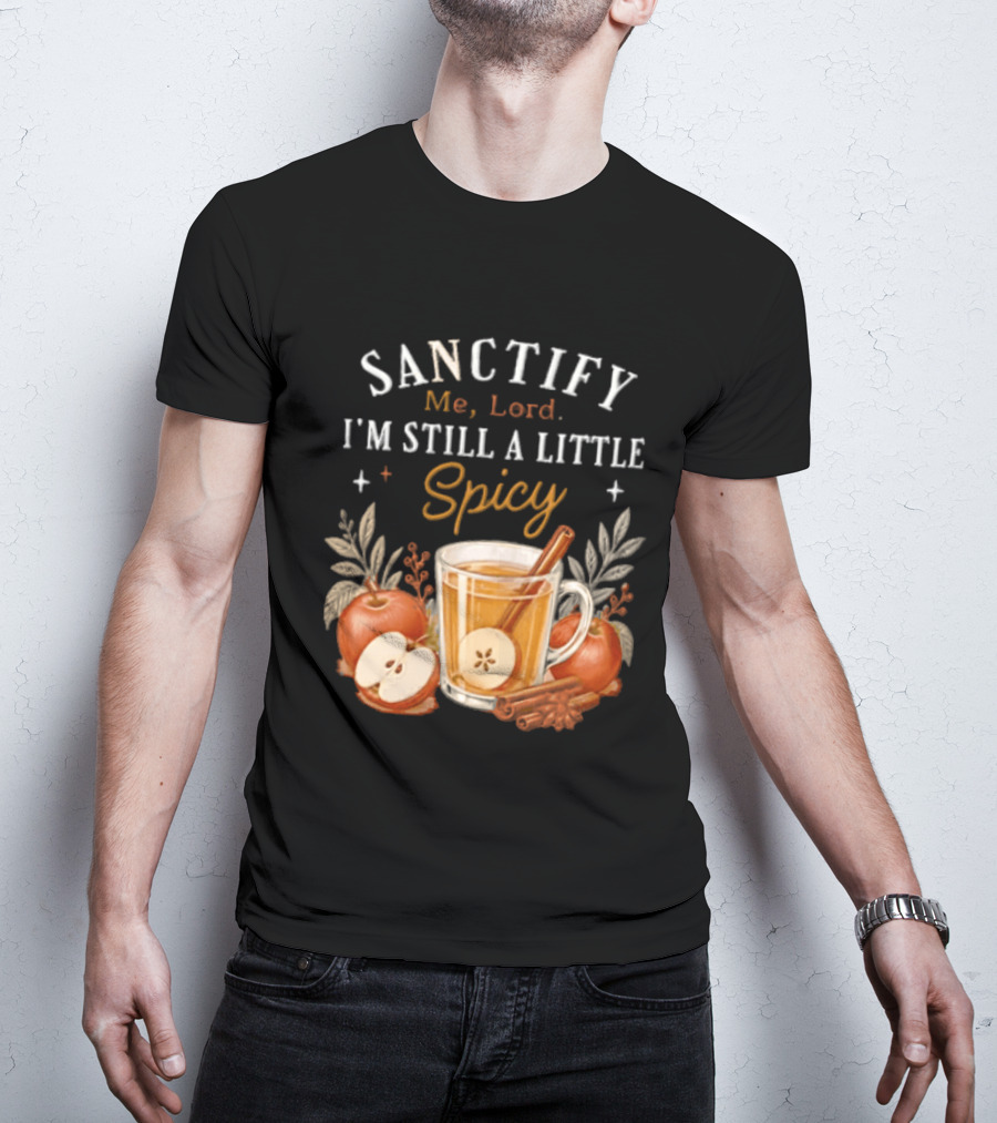 Sanctify Me Lord I'm Still A Little Spicy Cinnamon Apple Drink With Autumn Leaves T-Shirt