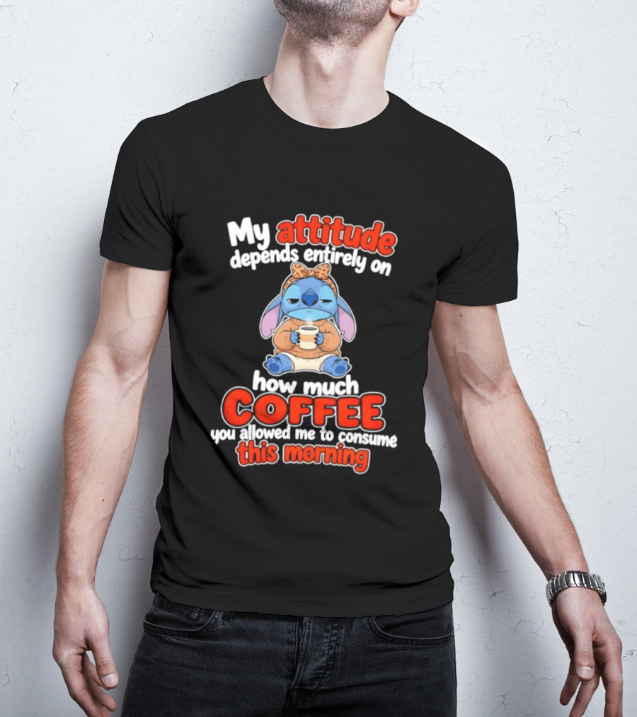 My Attitude Depends On How Much Coffee You Allowed Me To Consume This Morning T-Shirt