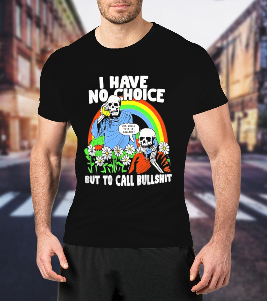 I Have No Choice But To Call Bullshit Rainbow Skeletons And Flowers T-Shirt