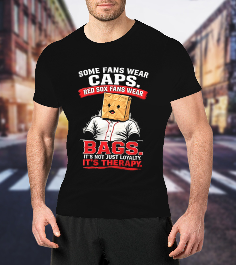 Some Fans Wear Caps Red Sox Fans Wear Bags It's Not Just Loyalty It's Therapy T-Shirt