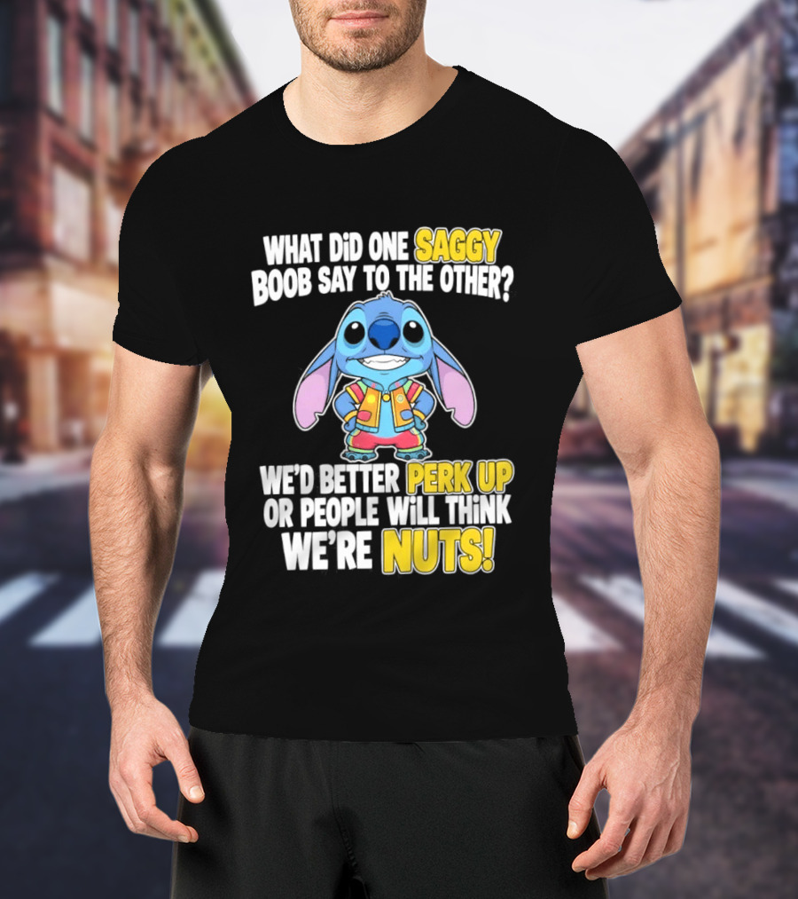 Stitch Saggy Boob Perk Up People Will Think We're Nuts Humor T-Shirt