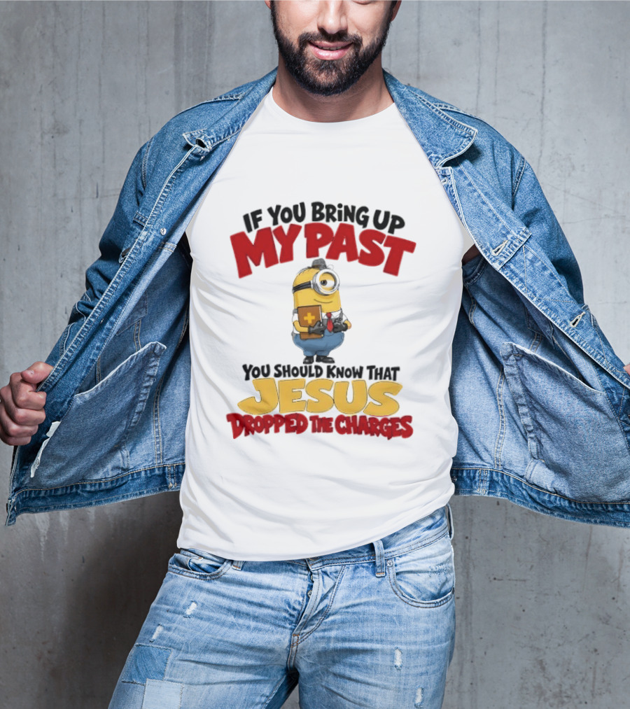 If You Bring Up My Past You Should Know That Jesus Dropped The Charges Minion T-Shirt