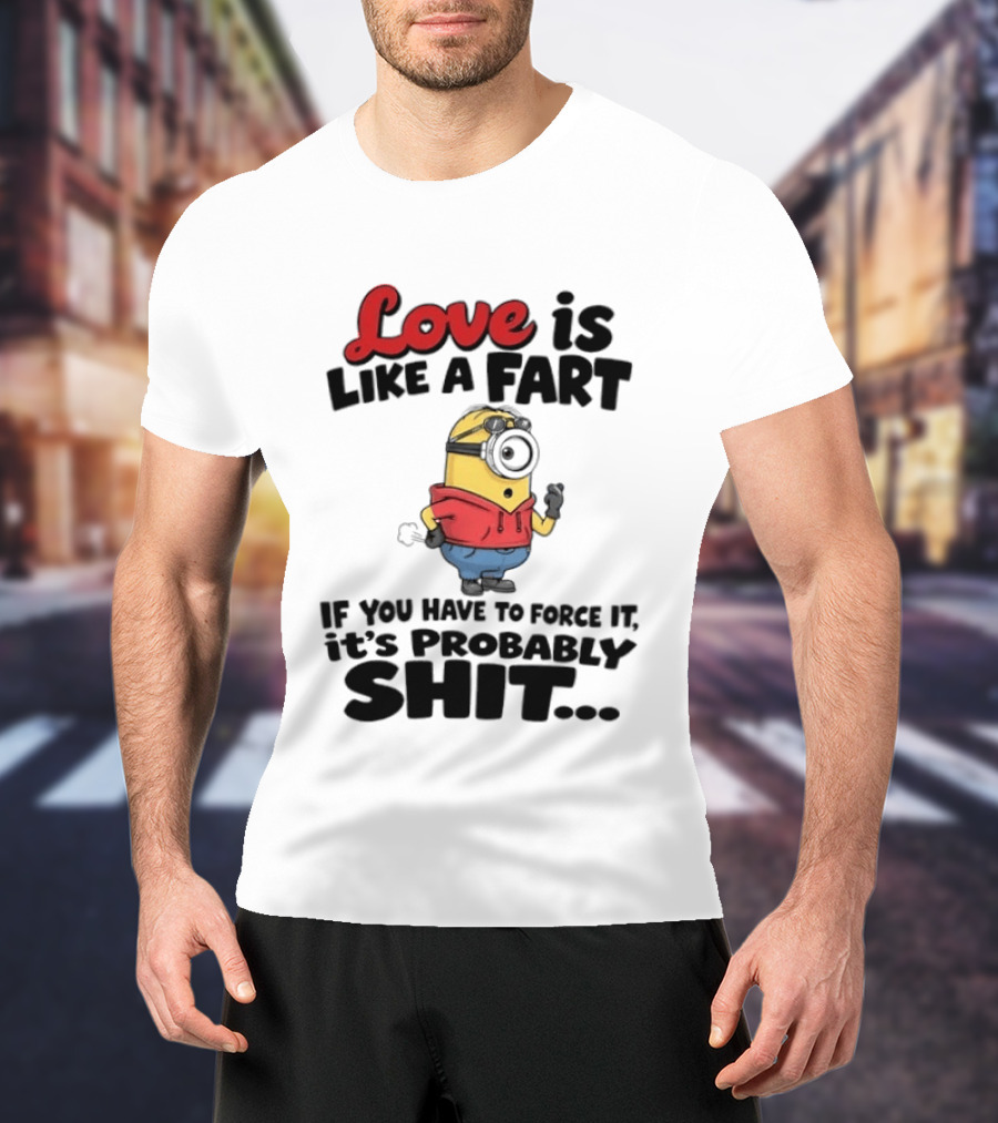 Love Is Like A Fart Minion If You Have To Force It It's Probably Shit T-Shirt