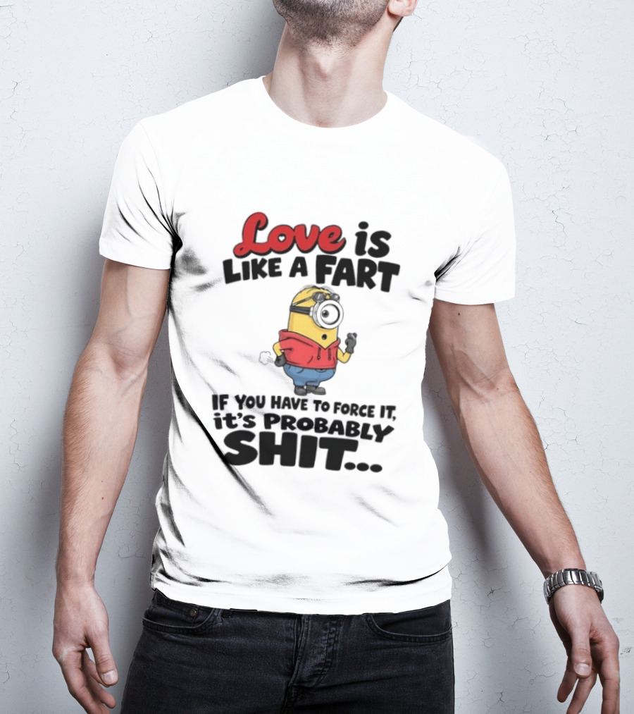 Love Is Like A Fart Minion If You Have To Force It It's Probably Shit T-Shirt