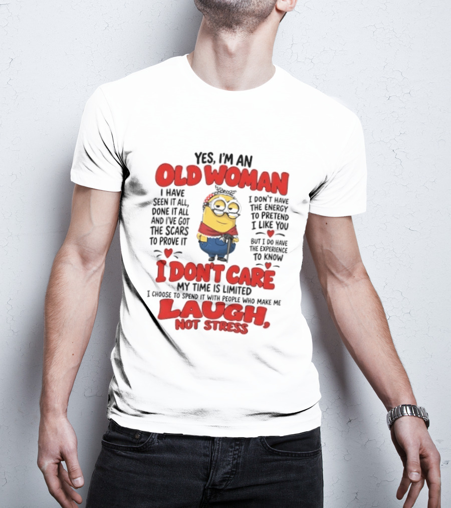 Yes I'm An Old Woman Minion I've Seen It All Done It All And I've Got The Scars I Don't Care My Time Is Limited Laugh Not Stress T-Shirt