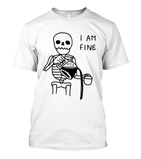 Skeleton Pouring Coffee I Am Fine T-Shirt