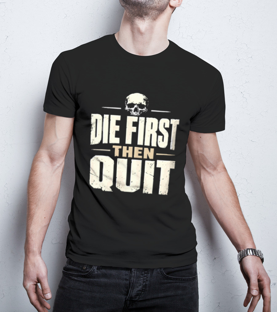 Die First Then Quit Skull Motivational Saying T-Shirt