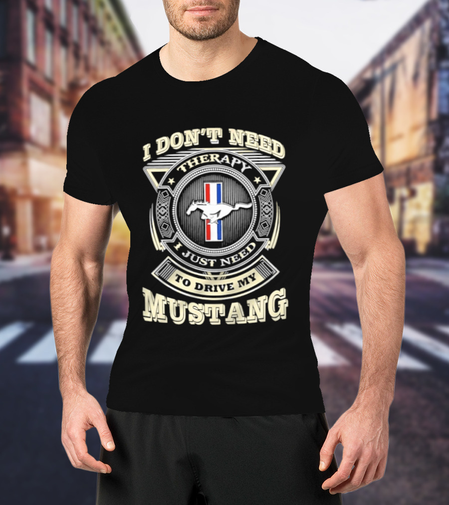I Don't Need Therapy I Just Need To Drive My Mustang T-Shirt