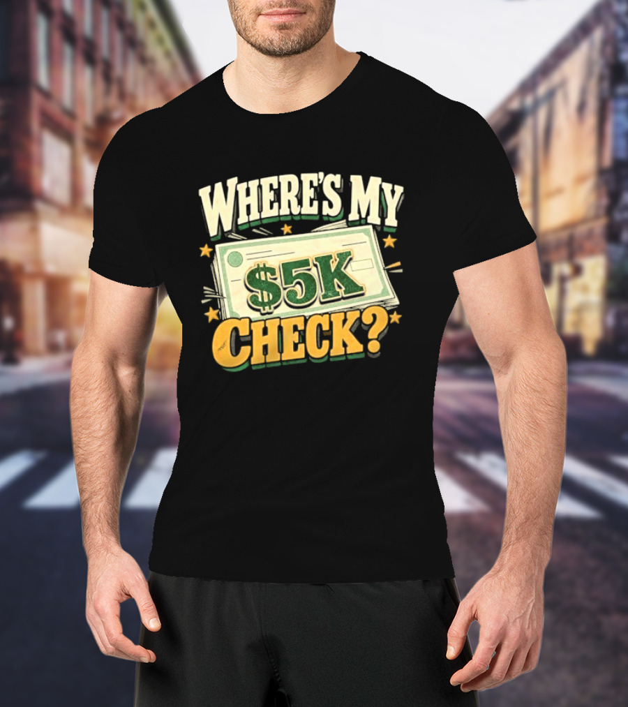 Where's My $5K Check Money Humor T-Shirt