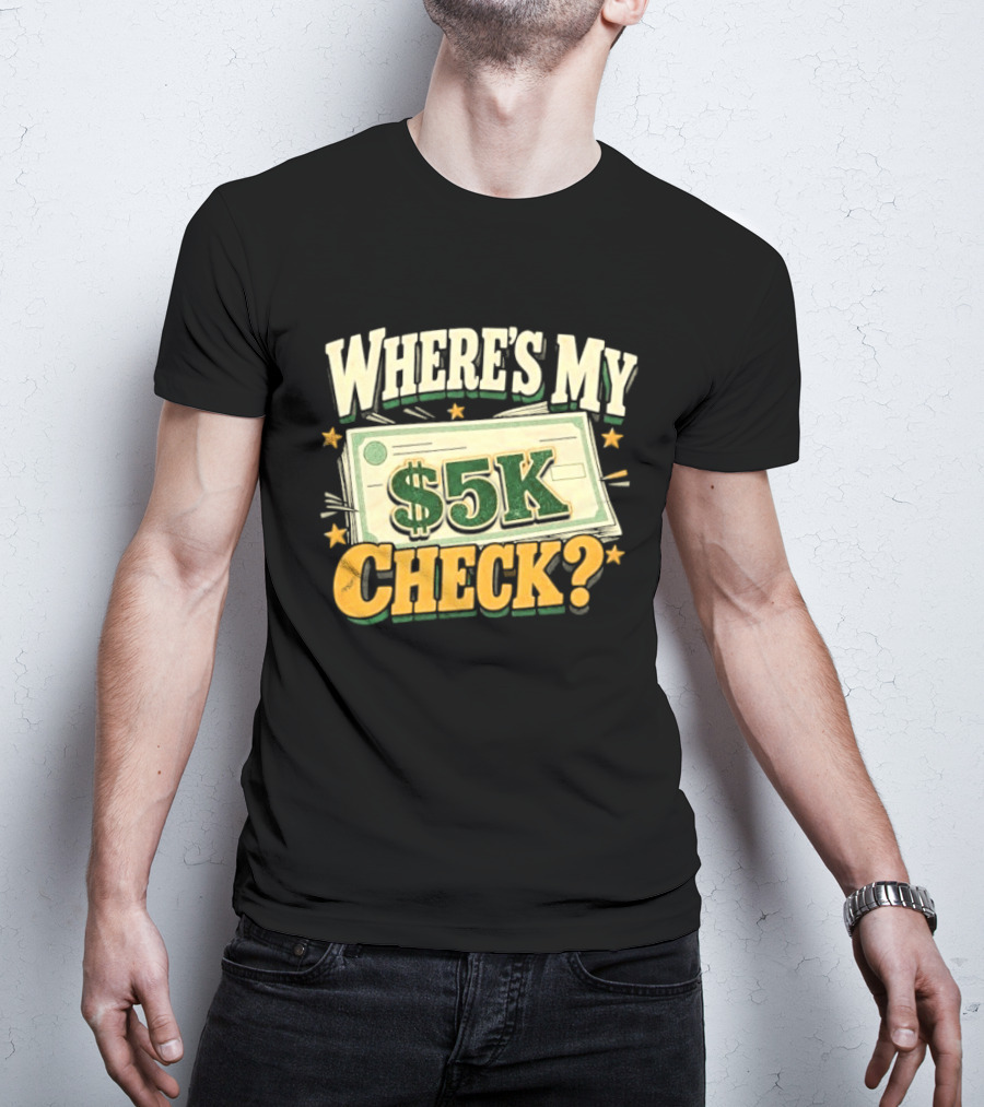 Where's My $5K Check Money Humor T-Shirt