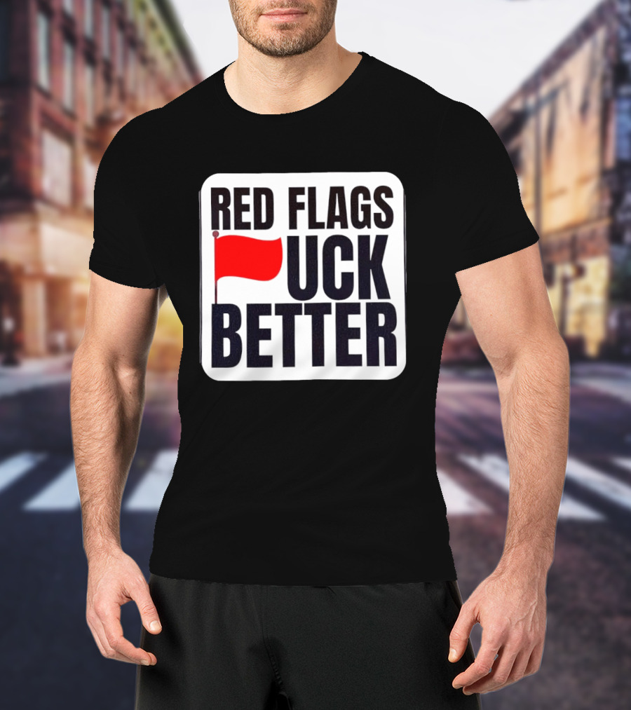 Red Flags Fuck Better Humor Dating T-Shirt