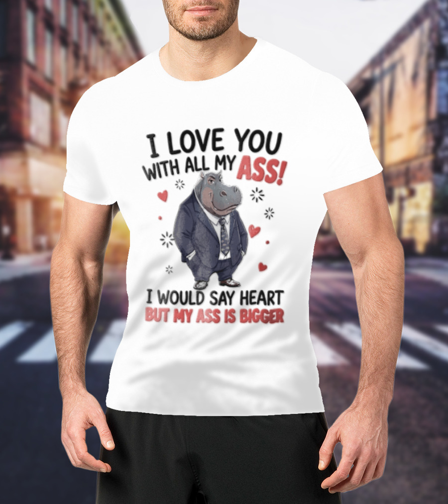I Love You With All My Ass Hippopotamus Humor Heart Is Bigger T-Shirt