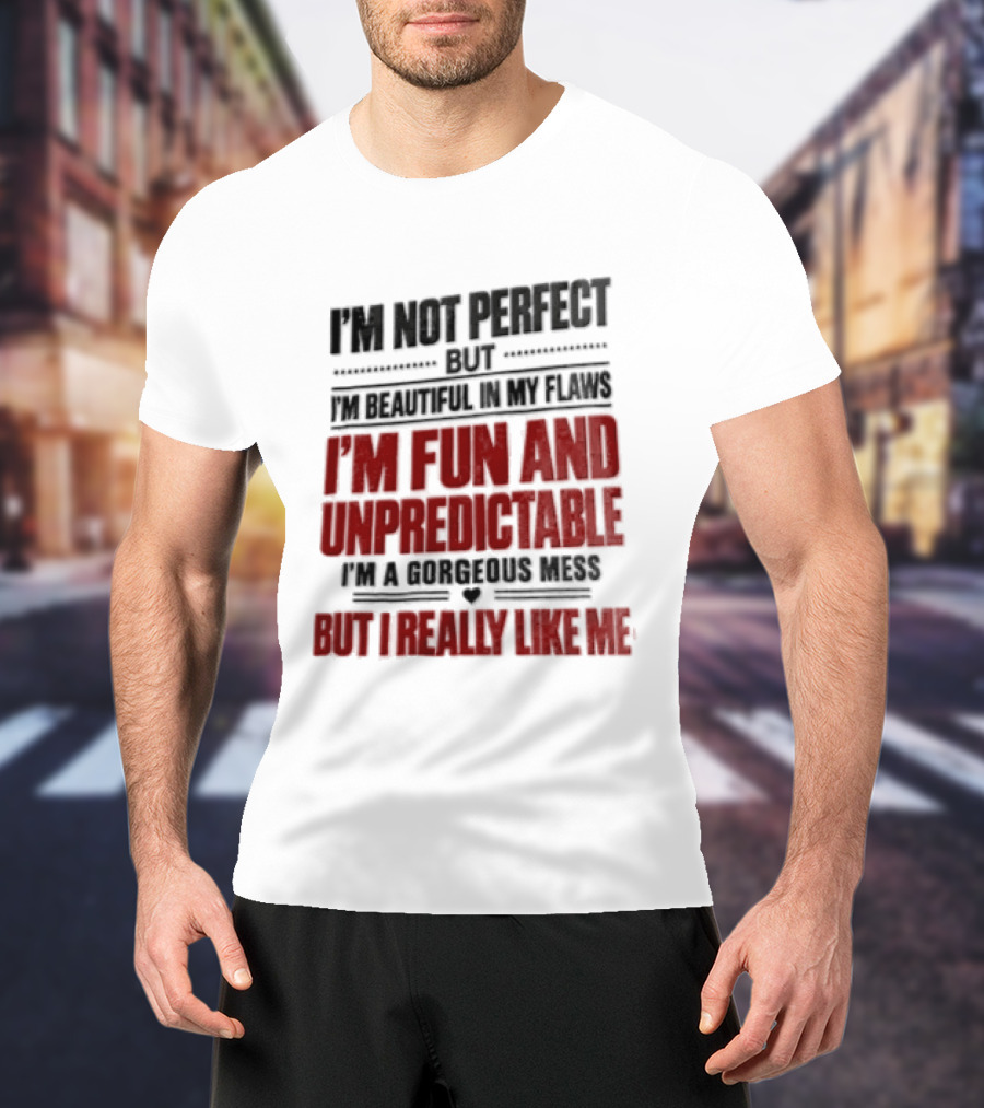 I'm Not Perfect But Beautiful In My Flaws Fun And Unpredictable A Gorgeous Mess But You Love Me T-Shirt