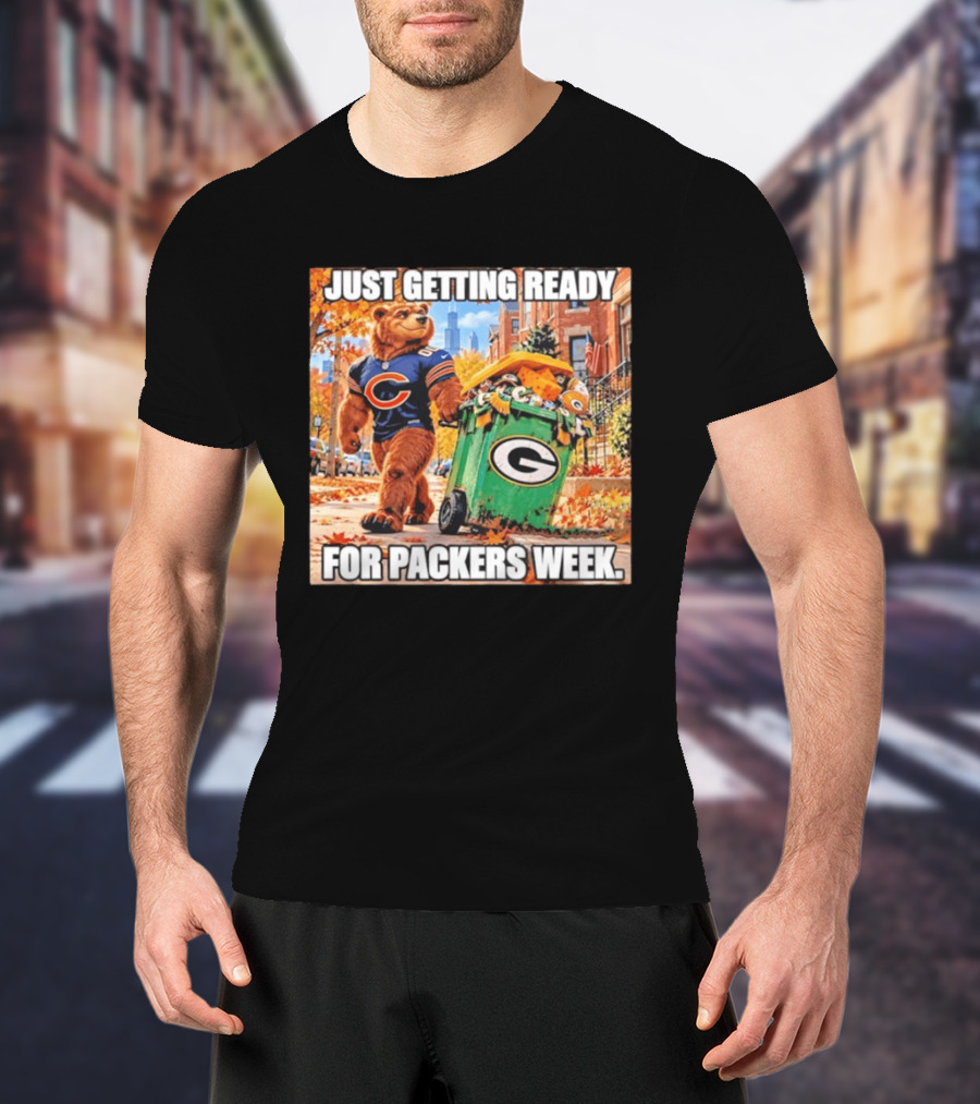Just Getting Ready For Packers Week Chicago Bears Trash Green Bay T-Shirt