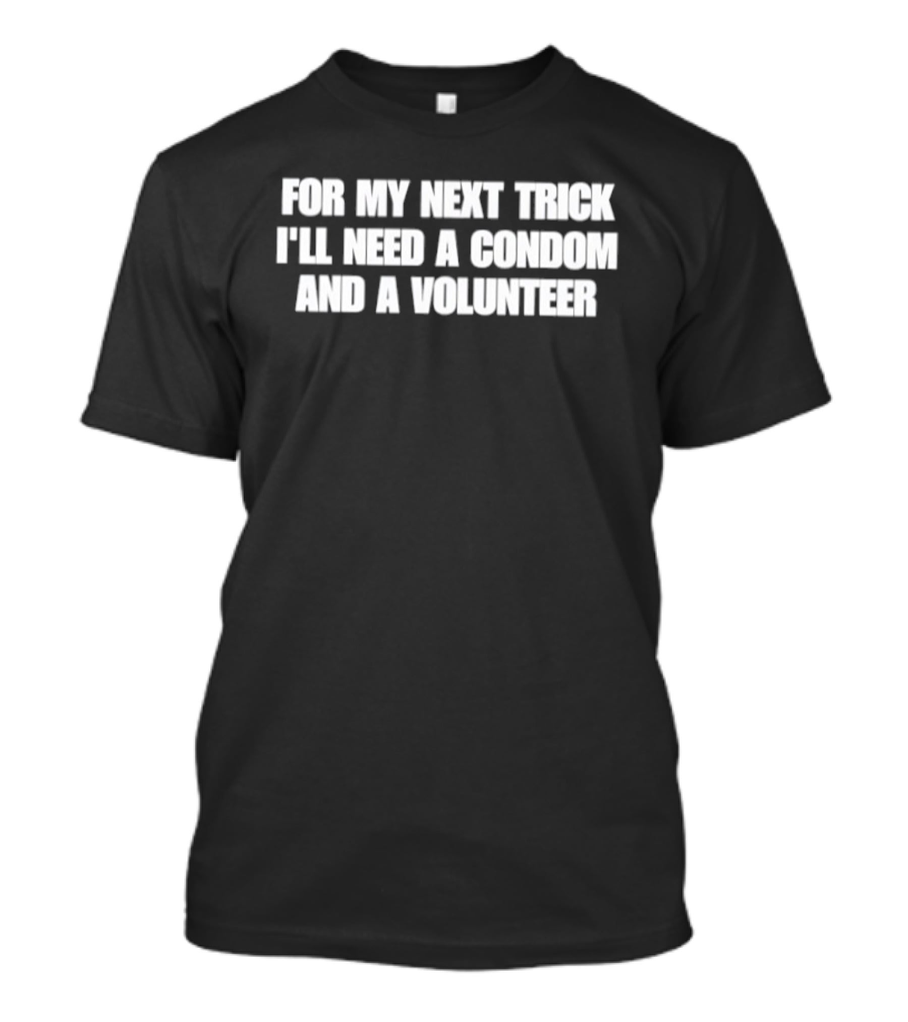For My Next Trick I'll Need A Condom And A Volunteer T-Shirt