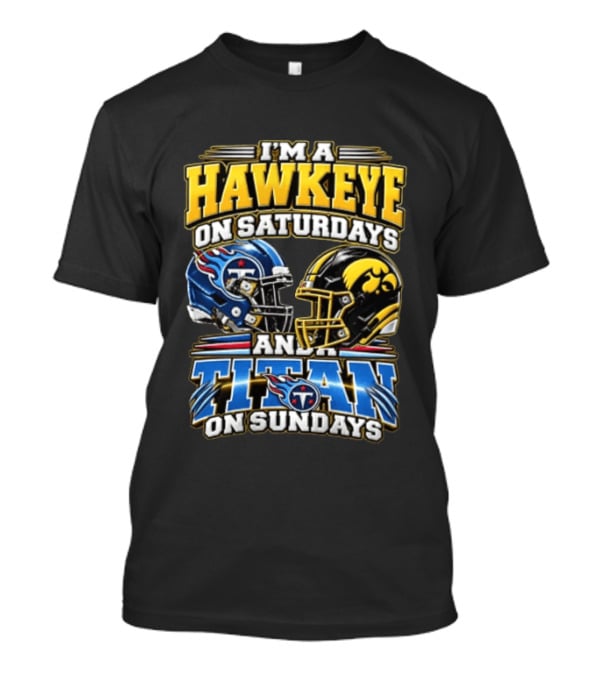 I'm A Hawkeye On Saturdays And A Titan On Sundays Iowa Hawkeyes Tennessee Titans Football Fan Gear T-Shirt