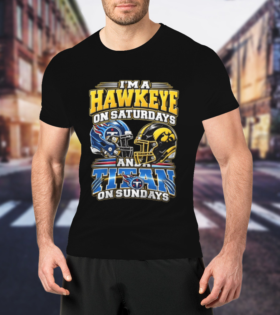 I'm A Hawkeye On Saturdays And A Titan On Sundays Iowa Hawkeyes Tennessee Titans Football Fan Gear T-Shirt