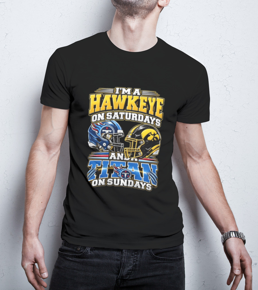 I'm A Hawkeye On Saturdays And A Titan On Sundays Iowa Hawkeyes Tennessee Titans Football Fan Gear T-Shirt