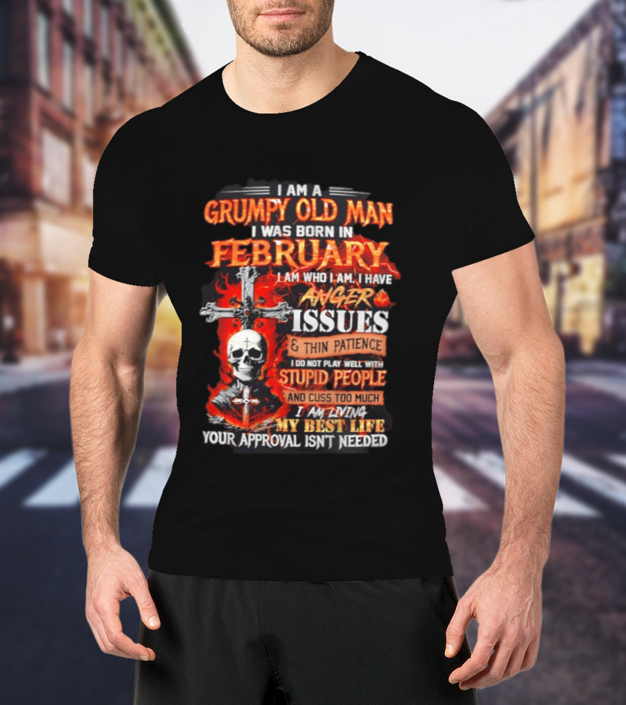I Am A Grumpy Old Man Born In February With Anger Issues Thin Patience Stupid People Approval Not Needed T-Shirt
