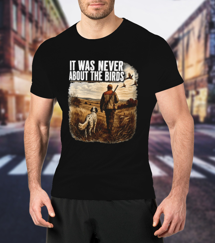 It Was Never About The Birds Hunter Dog Walking In Field With Flying Birds T-Shirt