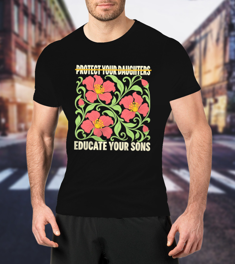 Protect Your Daughters Educate Your Sons Floral Empowerment T-Shirt