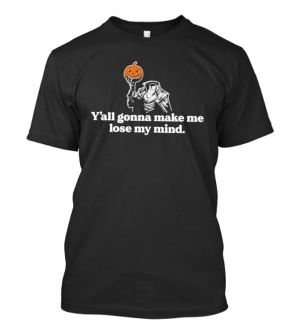 Y'all Gonna Make Me Lose My Mind Headless Horseman Pumpkin T-Shirt