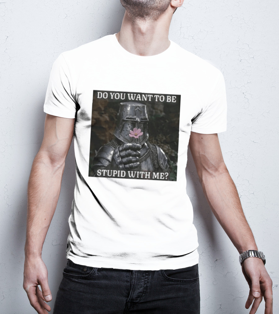 Do You Want To Be Stupid With Me Ancient Warrior Knight Flower T-Shirt