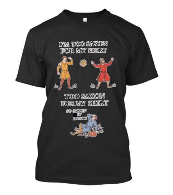 I'm Too Saxon For My So Saxon It Hurts Medieval Style Humor T-Shirt