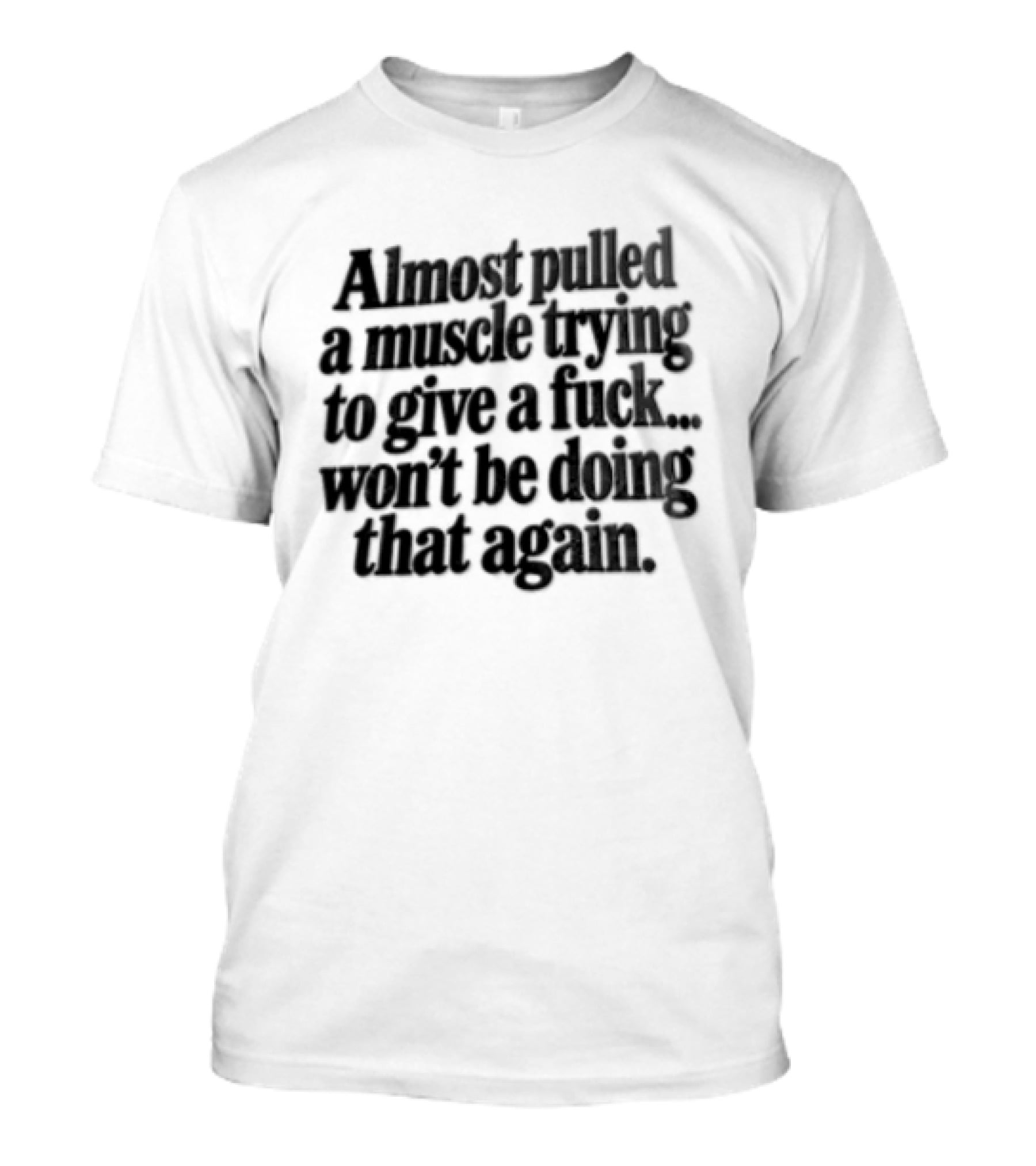 Almost Pulled A Muscle Trying To Give A F*** Won't Be Doing That Again T-Shirt