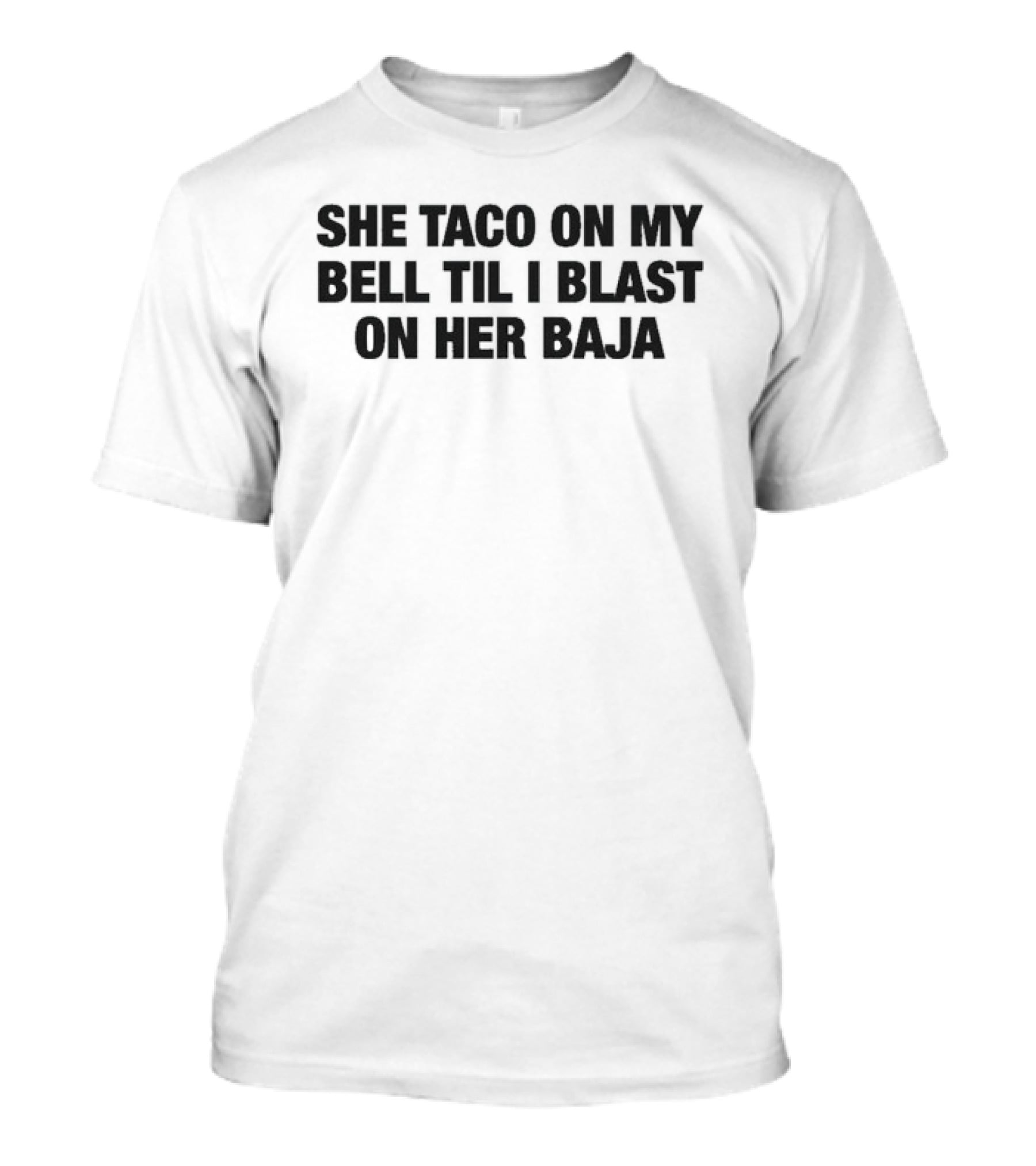 She Taco On My Bell Til I Blast On Her Baja T-Shirt