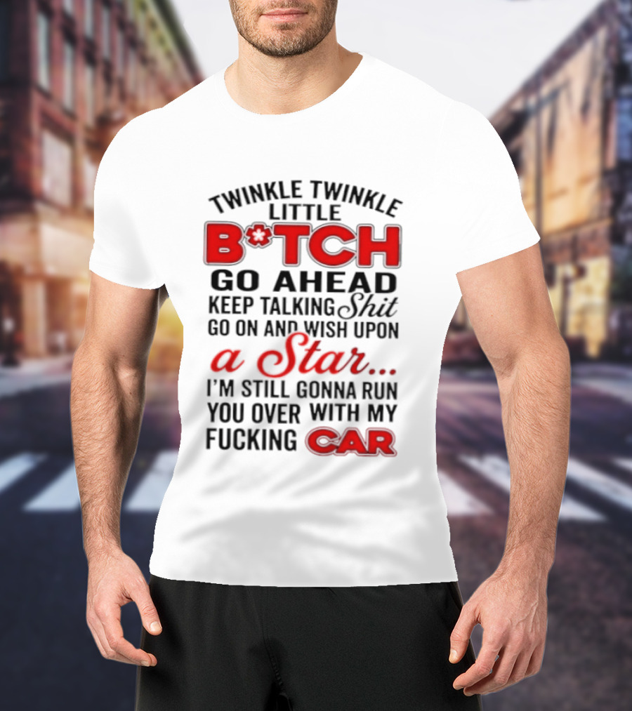 Twinkle Twinkle Little Bitch Keep Talking Shit Wish Upon A Star Still Gonna Run You Over With My Car T-Shirt