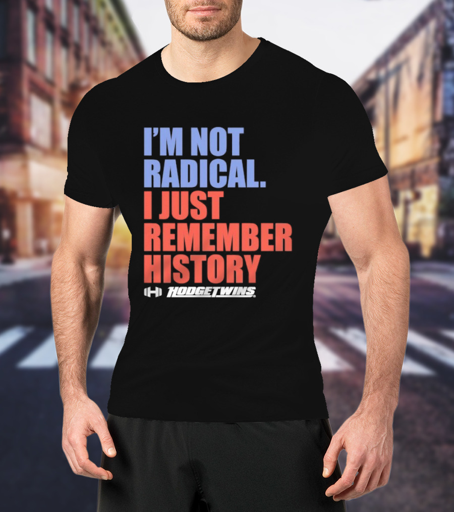 I'm Not Radical I Just Remember History Hodgetwins T-Shirt