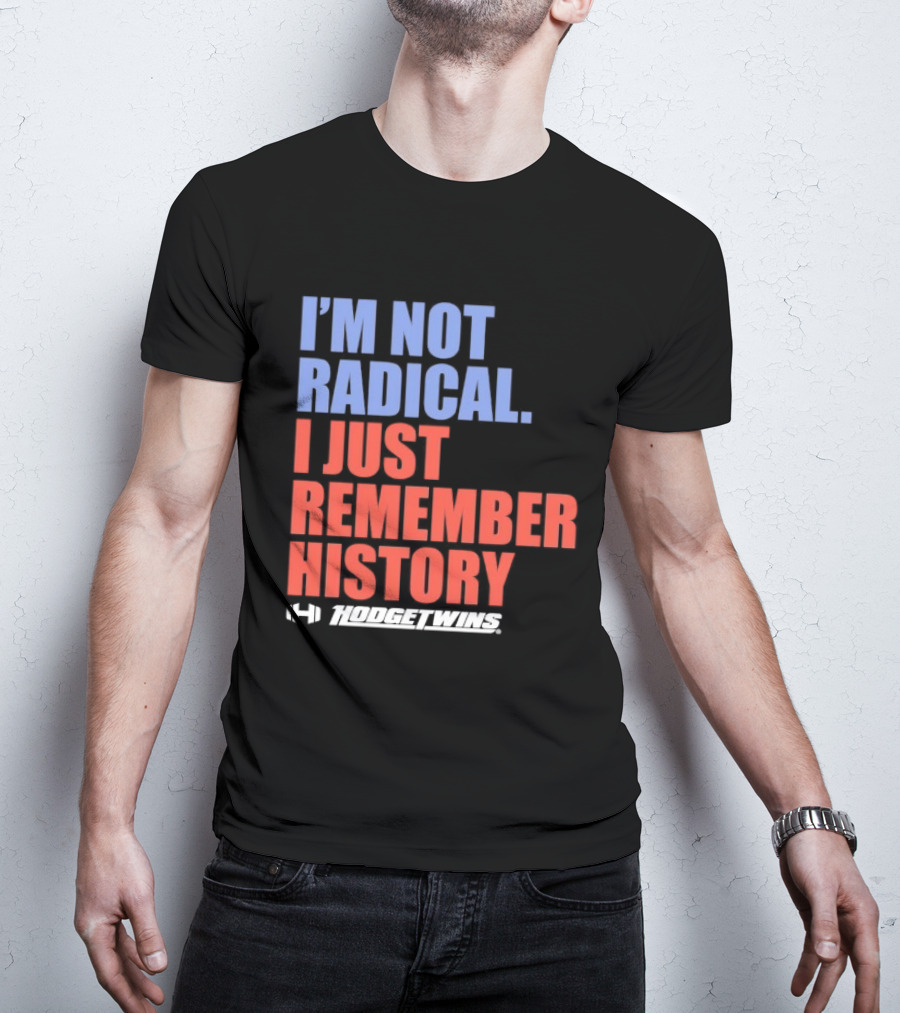 I'm Not Radical I Just Remember History Hodgetwins T-Shirt