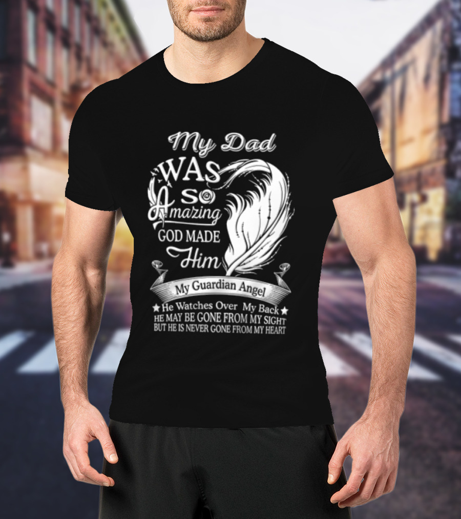 My Dad Was So Amazing God Made Him Guardian Angel Es Over My Back From My Heart T-Shirt
