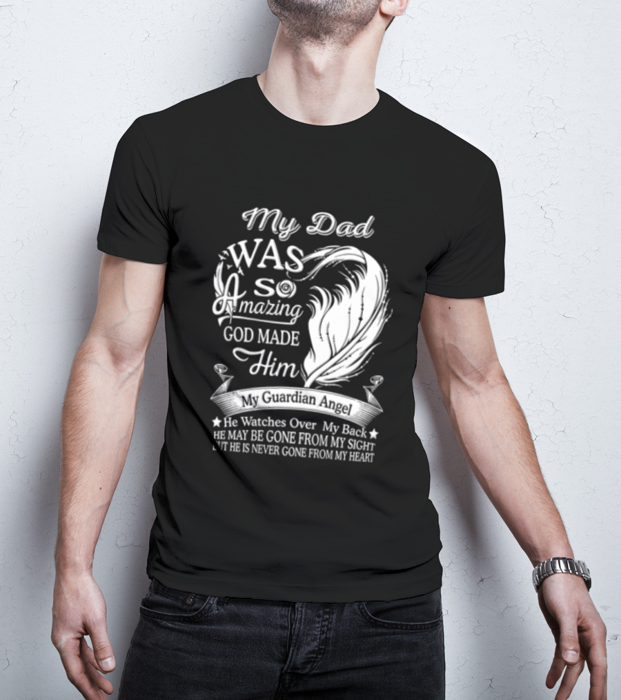 My Dad Was So Amazing God Made Him Guardian Angel Es Over My Back From My Heart T-Shirt