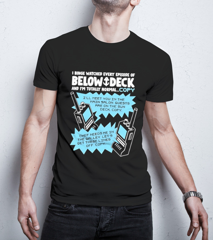 I Binge Ed Every Episode Of Below Deck And I'm Totally Normal Copy Radio Humor T-Shirt