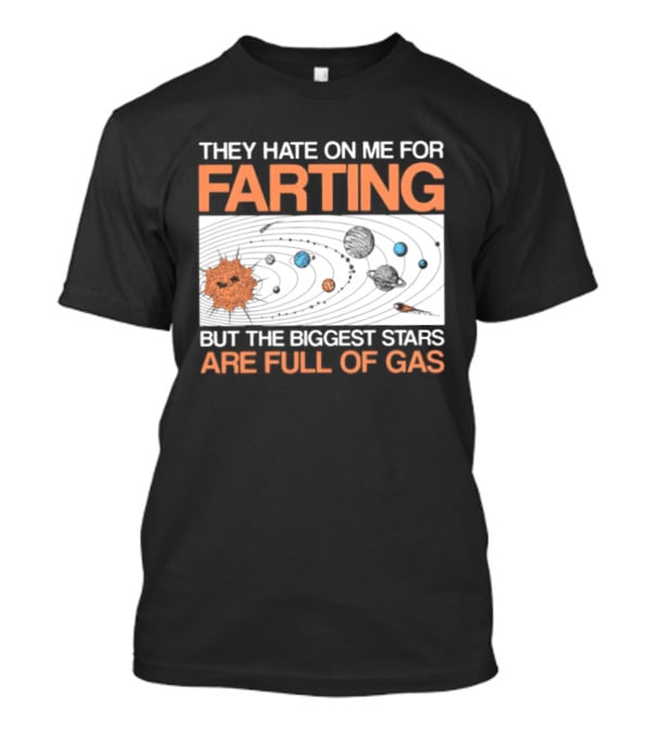 They Hate On Me For Farting Biggest Stars Are Full Of Gas T-Shirt